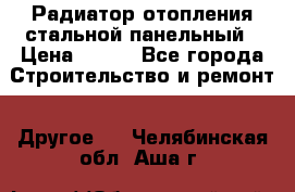 Радиатор отопления стальной панельный › Цена ­ 704 - Все города Строительство и ремонт » Другое   . Челябинская обл.,Аша г.